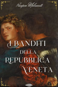 Title: I banditi della Repubblica veneta, Author: Pompeo Molmenti
