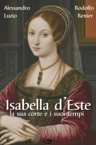 Title: Isabella d'Este: La sua corte e i suoi tempi, Author: Alessandro Luzio