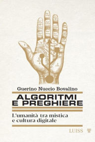 Title: Algoritmi e preghiere: L'umanità tra mistica e cultura digitale, Author: Guerino Nuccio Bovalino