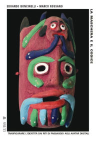 Title: La maschera e il codice: Trasfigurare l'identità dai riti di passaggio agli avatar digitali, Author: Edoardo Boncinelli