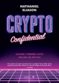 Title: Crypto confidential: Vincere e perdere tutto nell'era dei bitcoin, Author: Nathaniel Eliason