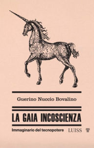 Title: La gaia incoscienza: Immaginario del tecnopotere, Author: Guerino Nuccio Bovalino