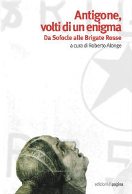Title: Antigone, volti di un enigma. Da Sofocle alle Brigate Rosse, Author: Roberto Alonge