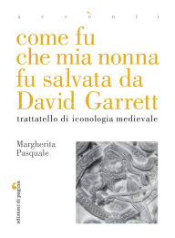 Title: Come fu che mia nonna fu salvata da David Garrett: Trattatello di iconologia medievale, Author: Margherita Pasquale