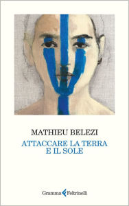 Title: Attaccare la terra e il sole, Author: Mathieu Belezi