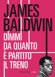 Title: Dimmi da quanto è partito il treno, Author: James Baldwin