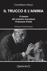 Title: Il trucco e l'anima: Il cinema del maestro Francesco Freda, Author: CarloAlberto Biazzi
