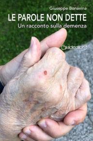 Title: Le parole non dette: Un racconto sulla demenza, Author: GIUSEPPE BONAVINA