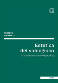 Title: Estetica del videogioco: Manuale di critica videoludica, Author: Roberto Micheletti