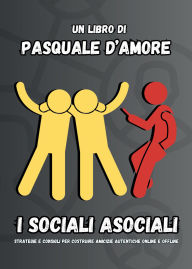 Title: I sociali asociali: Strategie e consigli per costruire amicizie autentiche online e offline, Author: D'Amore Pasquale