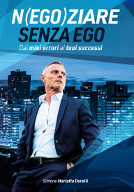 Title: Negoziare senza ego. Dai miei errori ai tuoi successi, Author: Simone Marietta Durelli