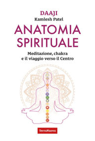 Title: Anatomia spirituale: Meditazione, chakra e il viaggio verso il Centro, Author: Kamlesh Patel