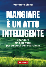 Title: Mangiare è un atto intelligente: Difendere un cibo vero per salvarci dall'estinzione, Author: Vandana Shiva