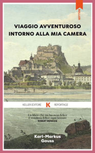 Title: Viaggio avventuroso intorno alla mia camera, Author: Karl-Markus Gauss