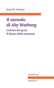 Title: Il metodo di Aby Warburg: L'antico dei gesti il futuro della memoria, Author: Kurt W. Forster