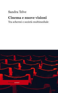 Title: Cinema e nuove visioni: Tra schermi e società multimediale, Author: Sandra Telve