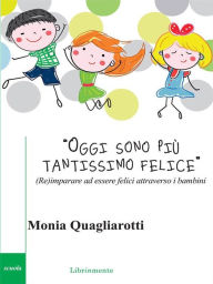 Title: Oggi sono più tantissimo felice: (Re)imparare a essere felici attraverso i bambini, Author: Monia Quagliarotti