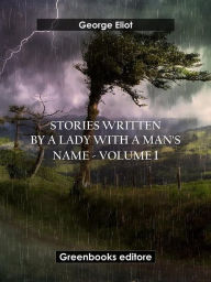 Title: Stories written by a lady with a man's name - Volume 1, Author: George Eliot