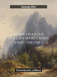 Title: Stories written by a lady with a man's name - Volume 2, Author: George Eliot