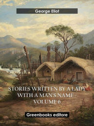 Title: Stories written by a lady with a man's name - Volume 6, Author: George Eliot