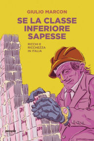 Title: Se la classe inferiore sapesse: Ricchi e ricchezza in Italia, Author: Giulio Marcon