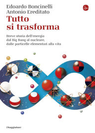 Title: Tutto si trasforma: Breve storia dell'energia dal Big Bang al nucleare,dalle particelle elementari alla vita, Author: Edoardo Boncinelli