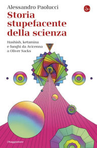 Title: Storia stupefacente della scienza: Hashish, ketamina e funghi da Avicenna a Oliver Sacks, Author: Alessandro Paolucci