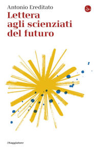 Title: Lettera agli scienziati del futuro, Author: Antonio Ereditato