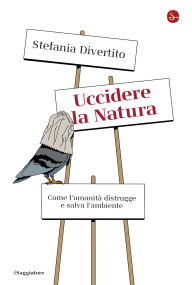 Title: Uccidere la natura: Come l'umanità distrugge e salva l'ambiente, Author: Stefania Divertito