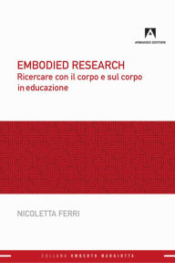 Title: Embodied research: Ricercare con il corpo e sul corpo in educazione, Author: Nicoletta Ferri