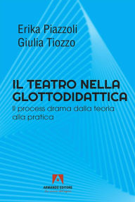 Title: Il teatro nella glottodidattica: Il process drama dalla teoria alla pratica, Author: Erika Piazzoli