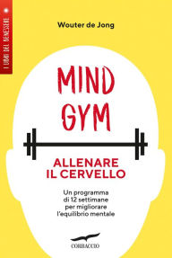 Title: MindGym: allenare il cervello: Un programma di 12 settimane per migliorare l'equilibrio mentale, Author: Wouter De Jong