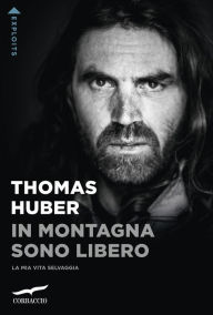 Title: In montagna sono libero: La mia vita selvaggia, Author: Thomas Huber