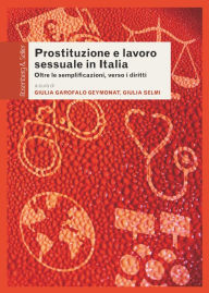 Title: Prostituzione e lavoro sessuale in Italia: Oltre le semplificazioni, verso i diritti, Author: Giulia Garofalo Geymonat