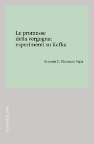 Title: Le promesse della vergogna: esperimenti su Kafka, Author: Ernesto C. Sferrazza Papa