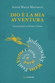 Title: Dio è la mia avventura: Conversazioni su Anima e Cosmo, Author: Anna Maria Morsucci
