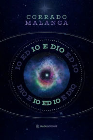 Title: Io e Dio: Scienza e religione a confronto con la Coscienza, Author: Corrado Malanga