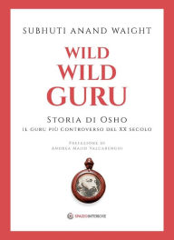 Title: Wild Wild Guru: Storia di Osho - Il guru più controverso del XX secolo, Author: Subhuti Anand Waight
