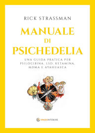 Title: Manuale di psichedelia: Una guida pratica per psilocibina, LSD, ketamina, MDMA e ayahuasca, Author: Rick Strassman