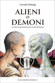 Title: Alieni o demoni: La scelta consapevole di porre fine ai tempi dell'inganno, Author: Corrado Malanga
