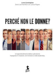 Title: Perché non le donne?: Un approfondimento biblico sulle donne impegnate in missione, nel ministero e nella leadership., Author: Loren Cunningham