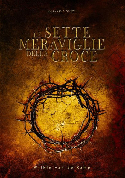 Le sette meraviglie della croce: Le ultime 18 ore