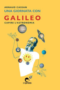 Title: Una giornata con Galileo: Capire l'astronomia, Author: Arnaud Cassan