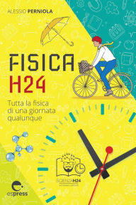 Title: Fisica H24: Tutta la fisica di una giornata qualunque, Author: Alessio Perniola