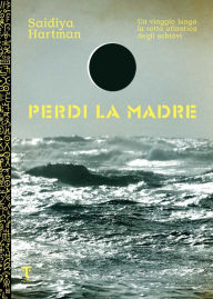 Title: Perdi la madre. Un viaggio lungo la rotta atlantica degli schiavi, Author: Saidiya Hartman