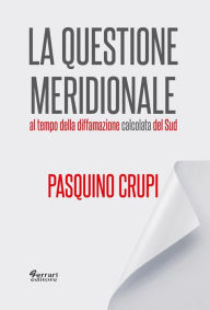 Title: La Questione Meridionale: al tempo della diffamazione calcolata del Sud, Author: Pasquino Crupi