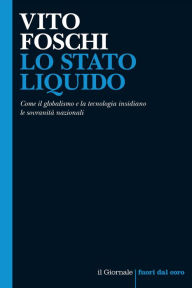 Title: LO STATO LIQUIDO: Come il globalismo e la tecnologia insidiano le sovranità nazionali, Author: Vito Foschi