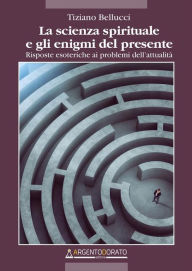 Title: La scienza spirituale e gli enigmi del presente: Risposte esoteriche ai problemi dell'attualità, Author: Tiziano Bellucci