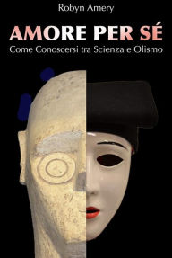 Title: Amore per Sé: Come Conoscersi tra Scienza e Olismo, Author: Robyn Amery