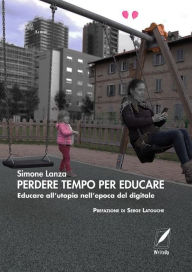 Title: Perdere tempo per educare: Educare all'utopia dell'epoca del digitale, Author: Simone Lanza
